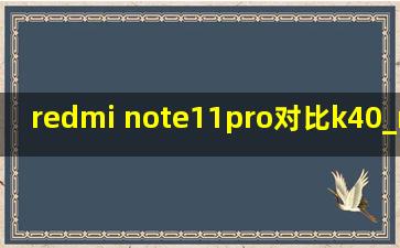 redmi note11pro对比k40_redmi note 11 pro对比k40增强版
